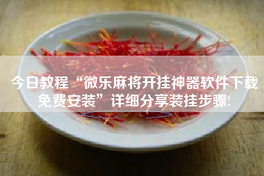 今日教程“微乐麻将开挂神器软件下载免费安装	”详细分享装挂步骤!