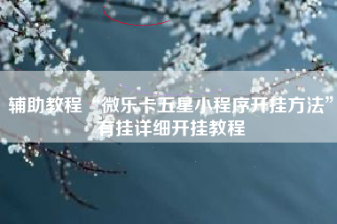 辅助教程“微乐卡五星小程序开挂方法”有挂详细开挂教程