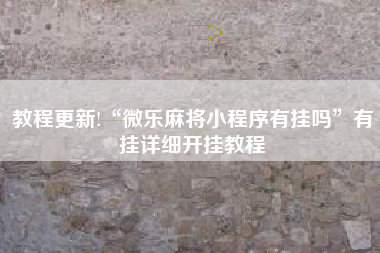 教程更新!“微乐麻将小程序有挂吗	”有挂详细开挂教程