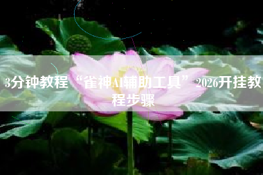 3分钟教程“雀神AI辅助工具	”2026开挂教程步骤