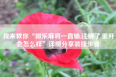 我来教你“微乐麻将一直输,注销了,重开会怎么样”详细分享装挂步骤!