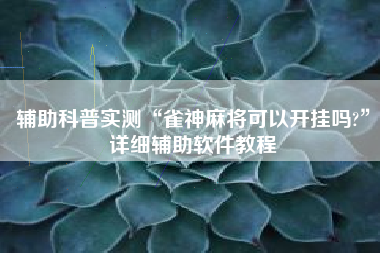 辅助科普实测“雀神麻将可以开挂吗?”详细辅助软件教程