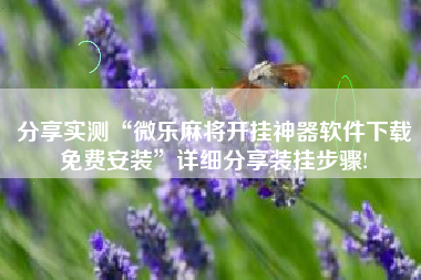 分享实测“微乐麻将开挂神器软件下载免费安装	”详细分享装挂步骤!