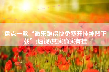 盘点一款“微乐跑得快免费开挂神器下载	”(透视)其实确实有挂