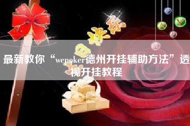 最新教你“wepoker德州开挂辅助方法	”透视开挂教程