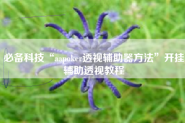 必备科技“aapoker透视辅助器方法”开挂辅助透视教程