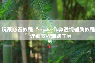 玩家必看教程“wepoker作弊透视辅助教程”详细教程辅助工具