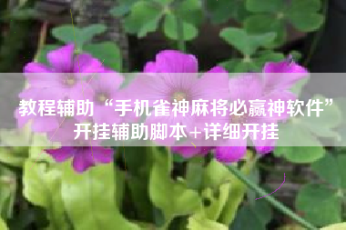 教程辅助“手机雀神麻将必赢神软件	”开挂辅助脚本+详细开挂