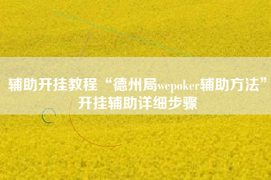 辅助开挂教程“德州局wepoker辅助方法”开挂辅助详细步骤