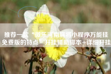 推荐一款“微乐河南麻将小程序万能挂免费版的特点	”开挂辅助脚本+详细开挂