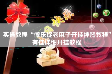 实操教程“微乐捉老麻子开挂神器教程”有挂详细开挂教程