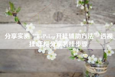 分享实测“WePoker开挂辅助方法	”透视挂!详细分享装挂步骤