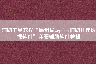 辅助工具教程“德州局wepoker辅助开挂透视软件”详细辅助软件教程