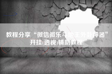 教程分享“微信微乐斗地主外卦神器”开挂(透视)辅助教程!