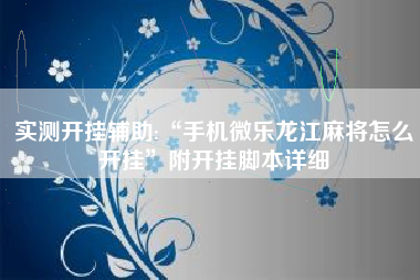 实测开挂辅助:“手机微乐龙江麻将怎么开挂	”附开挂脚本详细