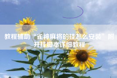 教程辅助“雀神麻将的挂怎么安装”附开挂脚本详细教程