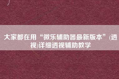 大家都在用“微乐辅助器最新版本”(透视)详细透视辅助教学