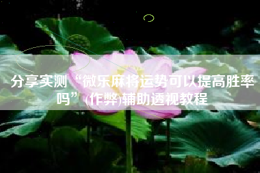 分享实测“微乐麻将运势可以提高胜率吗	”(作弊)辅助透视教程