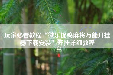 玩家必看教程“微乐捉鸡麻将万能开挂器下载安装	”开挂详细教程