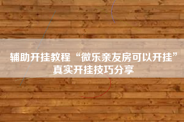 辅助开挂教程“微乐亲友房可以开挂	”真实开挂技巧分享
