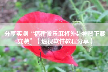 分享实测“福建微乐麻将外卦神器下载安装	”【透视软件教程分享】