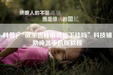 科普|“微乐吉林麻将能下挂吗	”科技辅助神器手机版教程