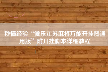 秒懂经验“微乐江苏麻将万能开挂器通用版”附开挂脚本详细教程