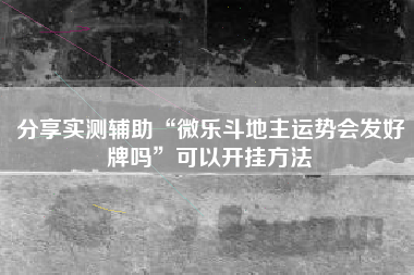 分享实测辅助“微乐斗地主运势会发好牌吗	”可以开挂方法