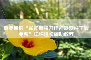 重要通报“雀神麻将开挂神器软件下载免费”详细透视辅助教程