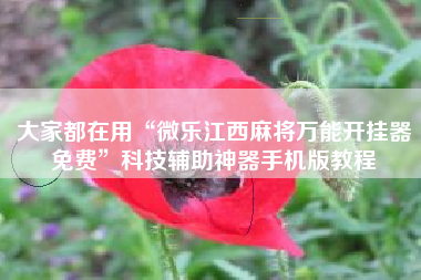 大家都在用“微乐江西麻将万能开挂器免费”科技辅助神器手机版教程