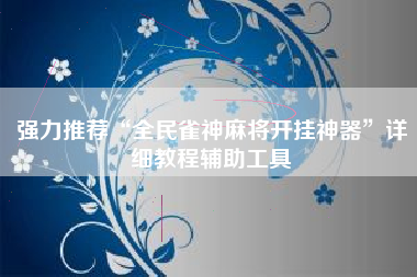 强力推荐“全民雀神麻将开挂神器”详细教程辅助工具
