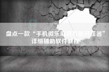 盘点一款“手机微乐麻将万能开挂器”详细辅助软件教程