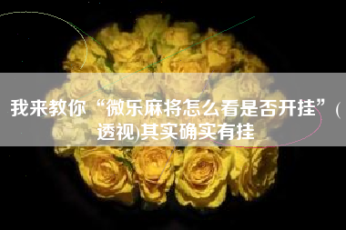 我来教你“微乐麻将怎么看是否开挂	”(透视)其实确实有挂