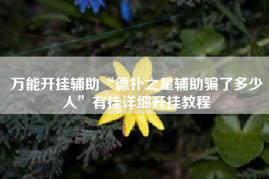 万能开挂辅助“德扑之星辅助骗了多少人	”有挂详细开挂教程