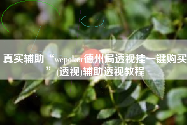 真实辅助“wepoker德州局透视挂一键购买”(透视)辅助透视教程