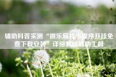 辅助科普实测“微乐麻将小程序开挂免费下载安装	”详细教程辅助工具