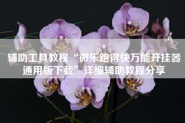 辅助工具教程“微乐跑得快万能开挂器通用版下载	”详细辅助教程分享