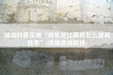 辅助科普实测“微乐龙江麻将怎么提高胜率”(详细透视教程)