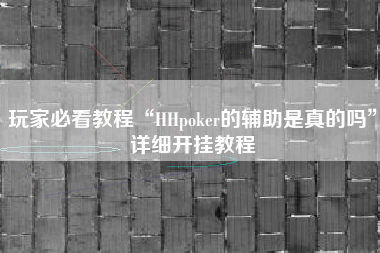 玩家必看教程“HHpoker的辅助是真的吗”详细开挂教程