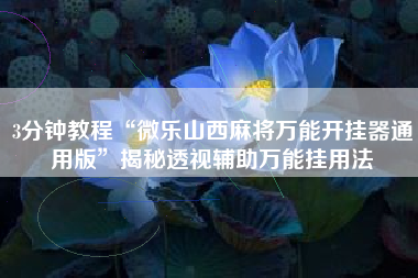 3分钟教程“微乐山西麻将万能开挂器通用版”揭秘透视辅助万能挂用法