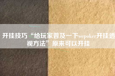 开挂技巧“给玩家普及一下wepoker开挂透视方法	”原来可以开挂