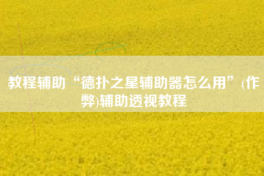 教程辅助“德扑之星辅助器怎么用”(作弊)辅助透视教程