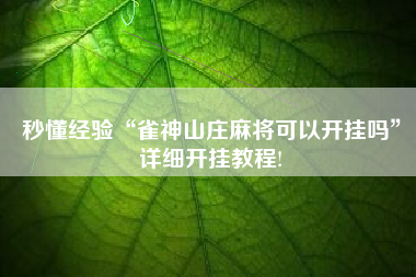 秒懂经验“雀神山庄麻将可以开挂吗	”详细开挂教程!