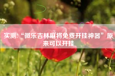 实测!“微乐吉林麻将免费开挂神器”原来可以开挂