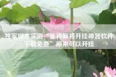 独家脚本实测“雀神麻将开挂神器软件下载免费	”原来可以开挂