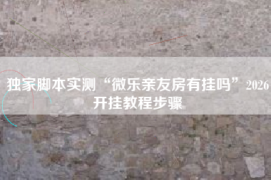 独家脚本实测“微乐亲友房有挂吗	”2026开挂教程步骤