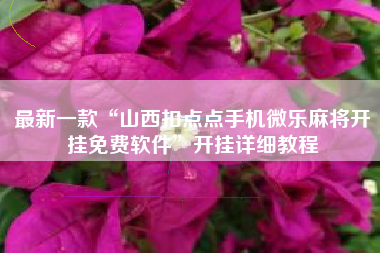 最新一款“山西扣点点手机微乐麻将开挂免费软件”开挂详细教程