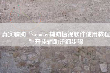 真实辅助“wepoker辅助透视软件使用教程	”开挂辅助详细步骤