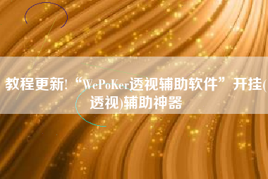 教程更新!“WePoKer透视辅助软件”开挂(透视)辅助神器