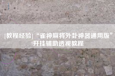 [教程经验]“雀神麻将外卦神器通用版”开挂辅助透视教程